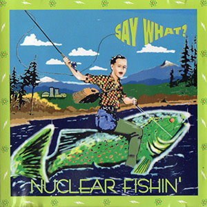 SayWhatNuclearFishin